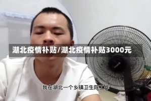 湖北疫情补贴/湖北疫情补贴3000元