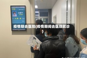 疫情期去医院(疫情期间去医院就诊)