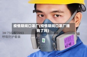 疫情期间口罩厂(疫情期间口罩厂赚钱了吗)