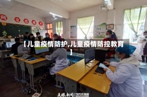 【儿童疫情防护,儿童疫情防控教育】
