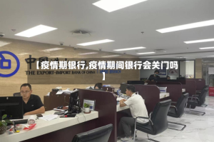 【疫情期银行,疫情期间银行会关门吗】