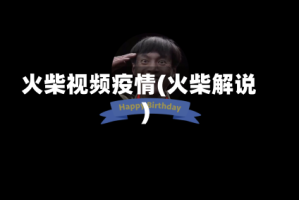 火柴视频疫情(火柴解说)