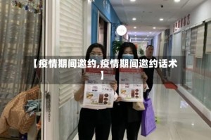 【疫情期间邀约,疫情期间邀约话术】