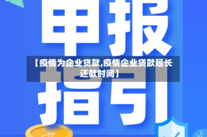 【疫情为企业贷款,疫情企业贷款延长还款时间】