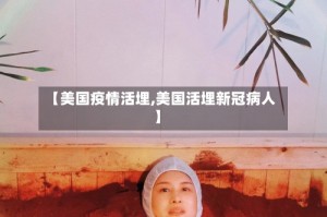 【美国疫情活埋,美国活埋新冠病人】