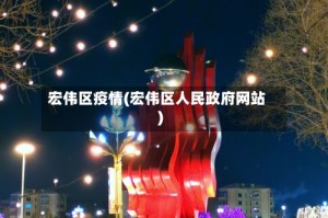 宏伟区疫情(宏伟区人民政府网站)