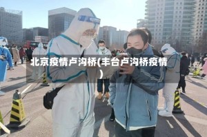 北京疫情卢沟桥(丰台卢沟桥疫情)