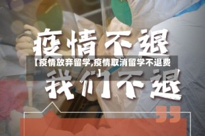 【疫情放弃留学,疫情取消留学不退费】