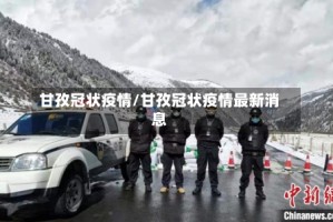 甘孜冠状疫情/甘孜冠状疫情最新消息
