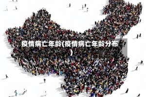 疫情病亡年龄(疫情病亡年龄分布)