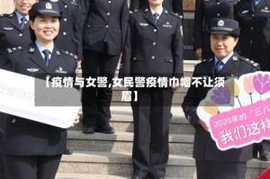 【疫情与女警,女民警疫情巾帼不让须眉】