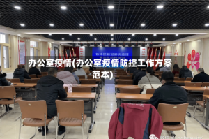 办公室疫情(办公室疫情防控工作方案范本)