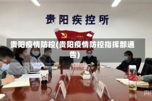 贵阳疫情防控(贵阳疫情防控指挥部通告)