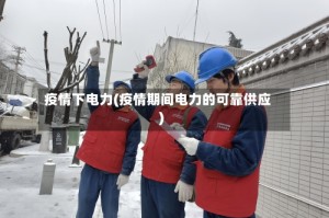 疫情下电力(疫情期间电力的可靠供应)