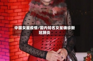 中国女星疫情/国内知名女星确诊新冠肺炎