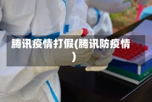 腾讯疫情打假(腾讯防疫情)