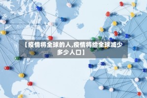 【疫情将全球的人,疫情将给全球减少多少人口】