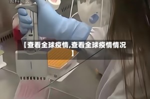 【查看全球疫情,查看全球疫情情况】