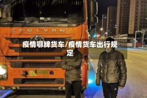 疫情鄂牌货车/疫情货车出行规定