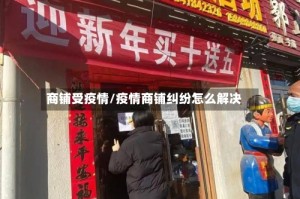 商铺受疫情/疫情商铺纠纷怎么解决