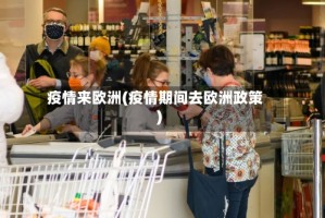 疫情来欧洲(疫情期间去欧洲政策)