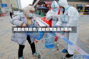 成都疫情超市/成都疫情能买东西吗