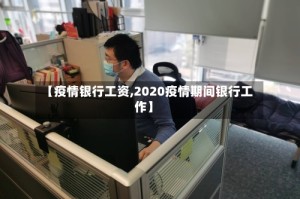 【疫情银行工资,2020疫情期间银行工作】