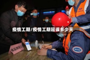 疫情工期/疫情工期延误多少天