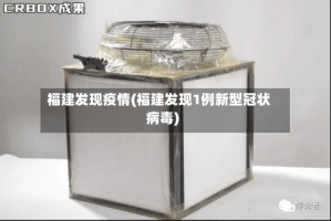 福建发现疫情(福建发现1例新型冠状病毒)