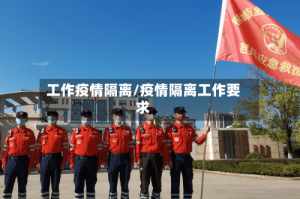 工作疫情隔离/疫情隔离工作要求