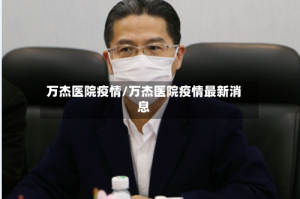 万杰医院疫情/万杰医院疫情最新消息