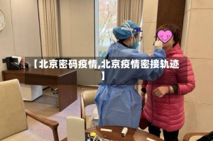【北京密码疫情,北京疫情密接轨迹】