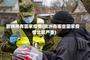 欧洲所有国家疫情(欧洲有哪些国家疫情比较严重)