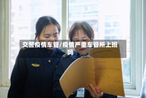 交警疫情车管/疫情严重车管所上班吗