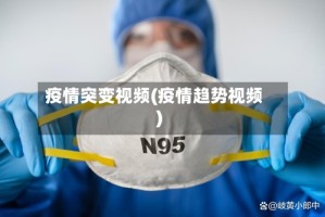 疫情突变视频(疫情趋势视频)