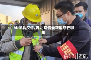 hb湖北疫情/湖北疫情最新消息在哪里