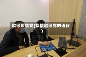 歌颂疫情党(疫情歌颂党的语段)