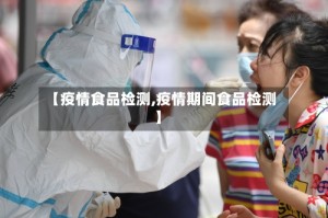 【疫情食品检测,疫情期间食品检测】