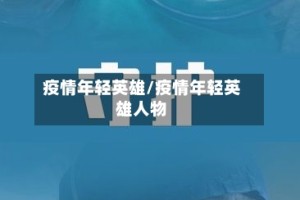 疫情年轻英雄/疫情年轻英雄人物