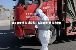 龙口疫情高速/龙口高速封路最新消息
