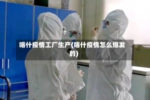 喀什疫情工厂生产(喀什疫情怎么爆发的)