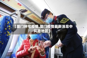 【厦门钟宅疫情,厦门疫情最新消息中风险地区】