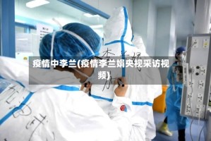 疫情中李兰(疫情李兰娟央视采访视频)