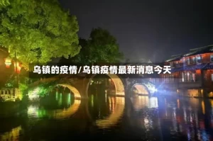 乌镇的疫情/乌镇疫情最新消息今天