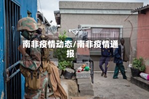 南非疫情动态/南非疫情通报