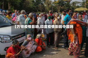 【万得疫情影响,印度疫情影响中国吗】