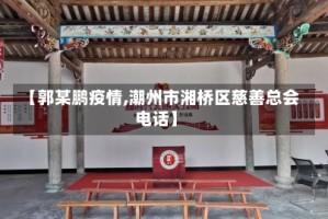【郭某鹏疫情,潮州市湘桥区慈善总会电话】