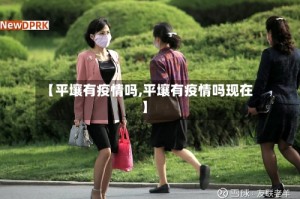 【平壤有疫情吗,平壤有疫情吗现在】