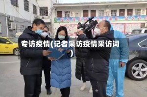 专访疫情(记者采访疫情采访词)