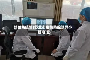 舒兰防疫情(舒兰市疫情防控领导小组电话)